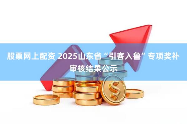 股票网上配资 2025山东省“引客入鲁”专项奖补审核结果公示