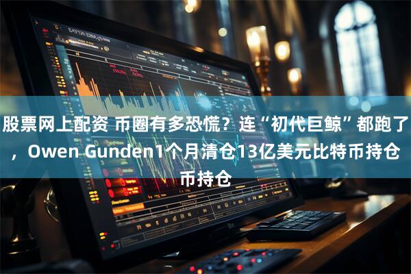 股票网上配资 币圈有多恐慌？连“初代巨鲸”都跑了，Owen Gunden1个月清仓13亿美元比特币持仓
