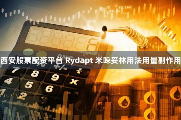 西安股票配资平台 Rydapt 米哚妥林用法用量副作用